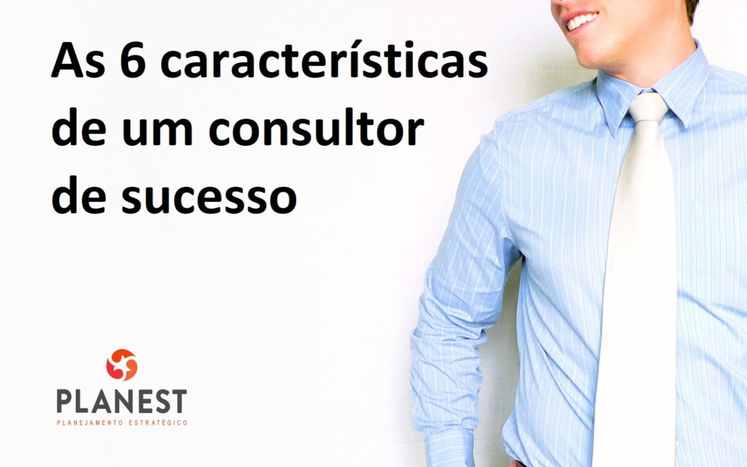As 6 características de um consultor de sucesso
